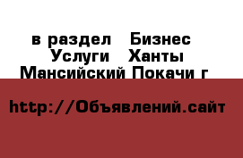  в раздел : Бизнес » Услуги . Ханты-Мансийский,Покачи г.